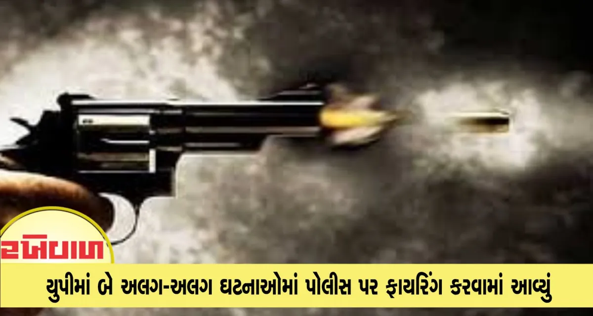 યુપીમાં બે અલગ-અલગ ઘટનાઓમાં પોલીસ પર ફાયરિંગ કરવામાં આવ્યું
