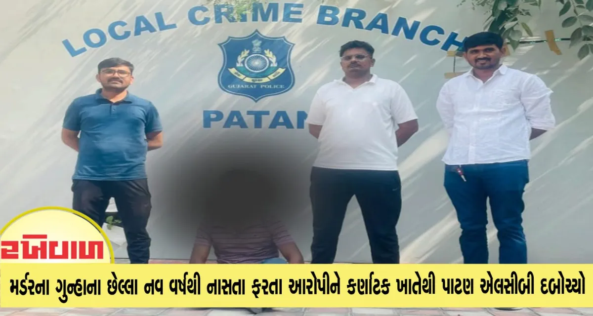 મર્ડરના ગુન્હાના છેલ્લા નવ વર્ષથી નાસતા ફરતા આરોપીને કર્ણાટક ખાતેથી પાટણ એલસીબી દબોચ્યો