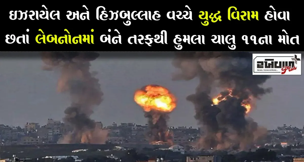 ઇઝરાયેલ અને હિઝબુલ્લાહ વચ્ચે યુદ્ધ વિરામ હોવા છતાં લેબનોનમાં બંને તરફથી હુમલા ચાલુ 11ના મોત