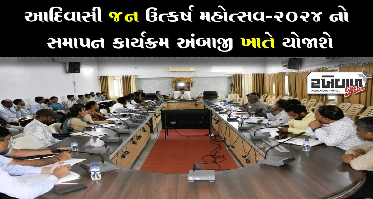 આદિવાસી જન ઉત્કર્ષ મહોત્સવ-૨૦૨૪ નો સમાપન કાર્યક્રમ અંબાજી ખાતે યોજાશે