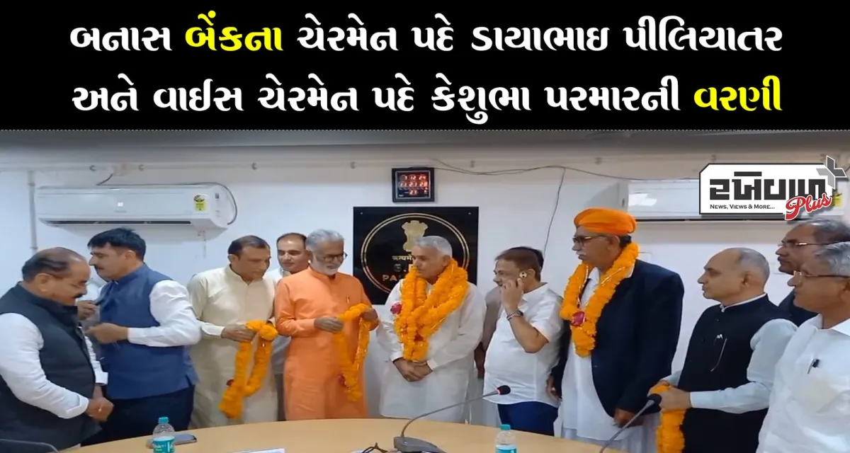 બનાસ બેંકના ચેરમેન પદે ડાયાભાઈ પીલિયાતરની અને વાઇસ ચેરમેન પદે કેશુભા પરમારની વરણી