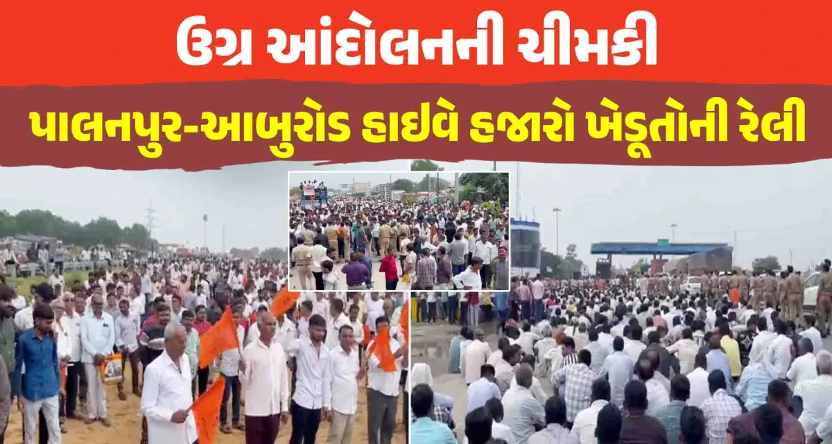 પાલનપુર-આબુરોડ હાઇવે હજારો ખેડૂતોની રેલી, માગણીઓ નહીં સ્વીકારવામાં આવે તો ઉગ્ર આંદોલનની ચીમકી