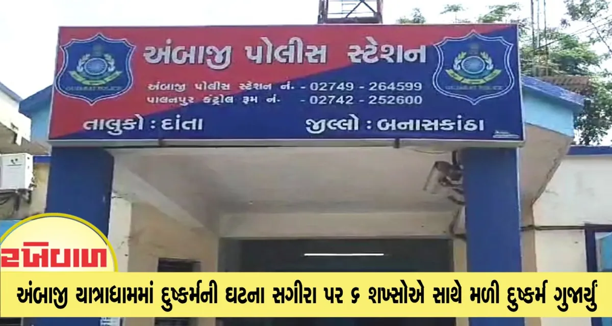 અંબાજી યાત્રાધામમાં દુષ્કર્મની ઘટના સગીરા પર 6 શખ્સોએ સાથે મળી દુષ્કર્મ ગુજાર્યું