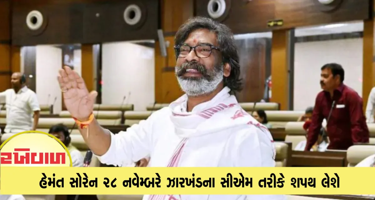 હેમંત સોરેન 28 નવેમ્બરે ઝારખંડના સીએમ તરીકે શપથ લેશે