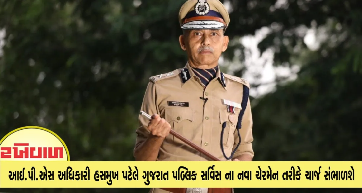 આઈ.પી.એસ અધિકારી હસમુખ પટેલે ગુજરાત પબ્લિક સર્વિસ ના નવા ચેરમેન તરીકે ચાર્જ સંભાળશે