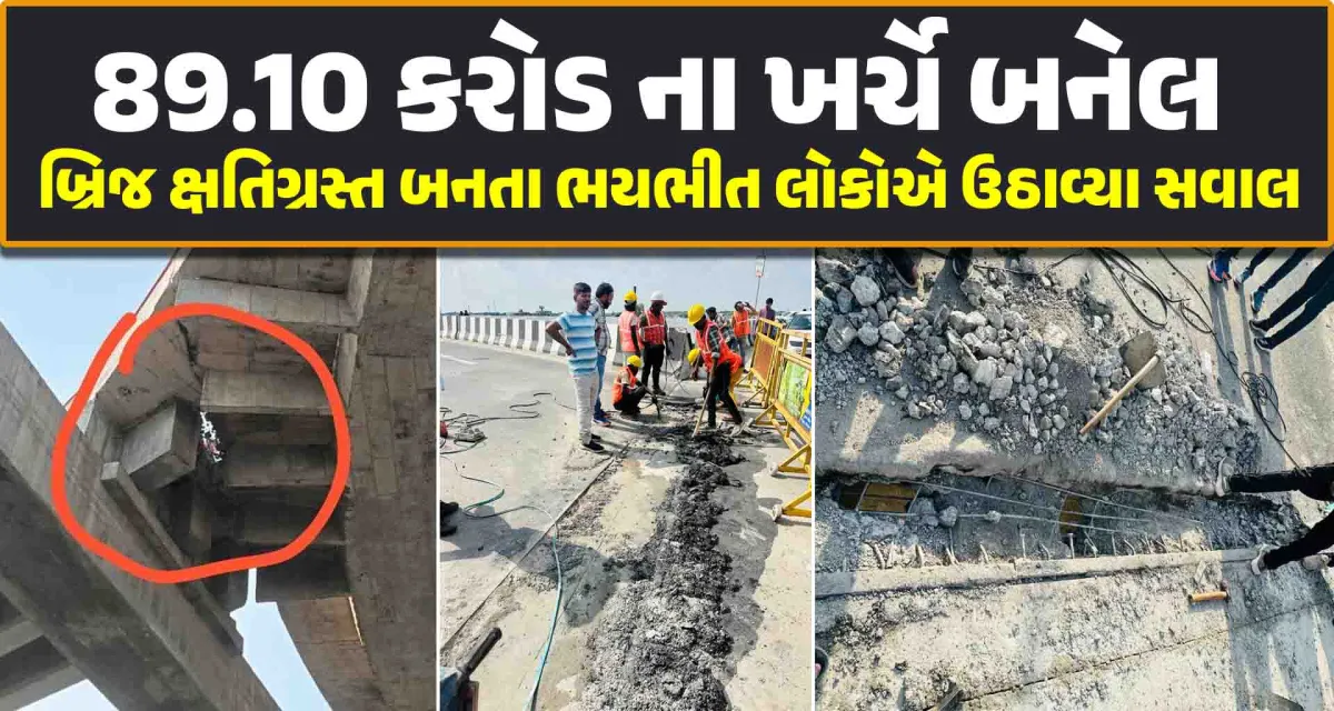 89.10 કરોડ ના ખર્ચે બનેલ બ્રિજ ક્ષતિગ્રસ્ત બનતા ભયભીત લોકોએ ઉઠાવ્યા સવાલ