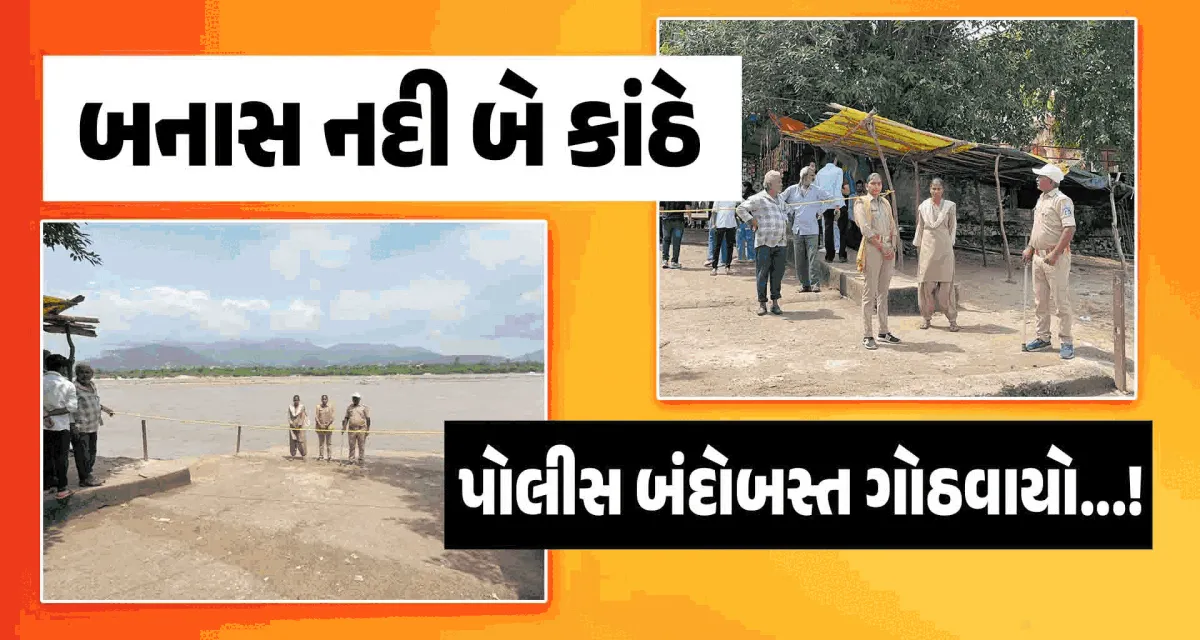 બનાસ નદી બે કાંઠે વહેતી થતા પોલીસ બંદોબસ્ત ગોઠવાયો...!