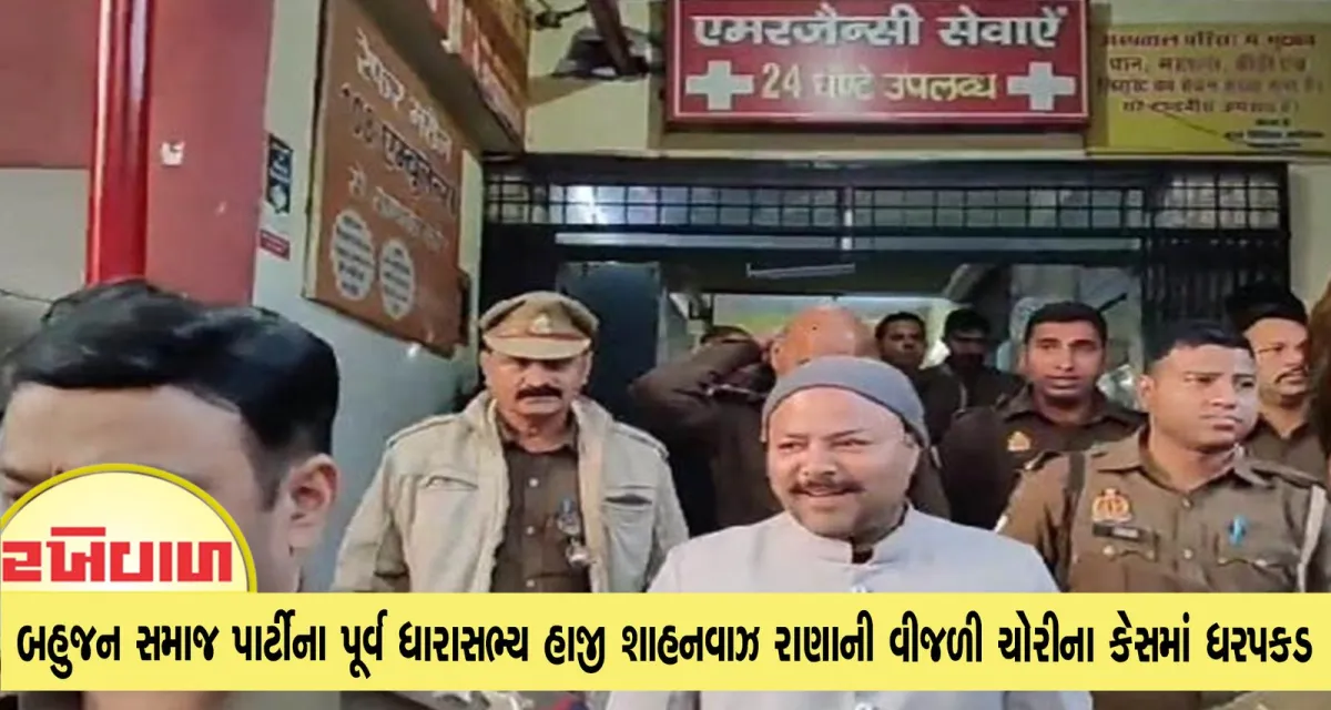બહુજન સમાજ પાર્ટીના પૂર્વ ધારાસભ્ય હાજી શાહનવાઝ રાણાની વીજળી ચોરીના કેસમાં ધરપકડ